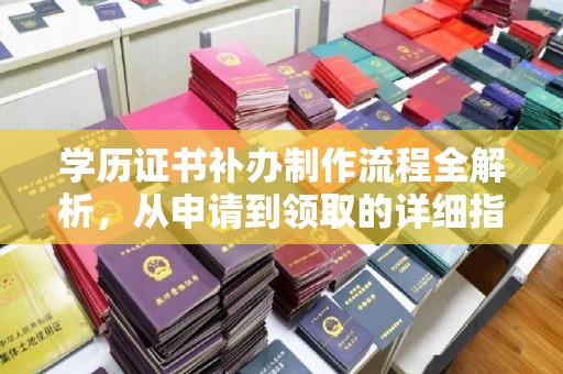 平川学历证书补办制作流程全解析，从申请到领取的详细指南